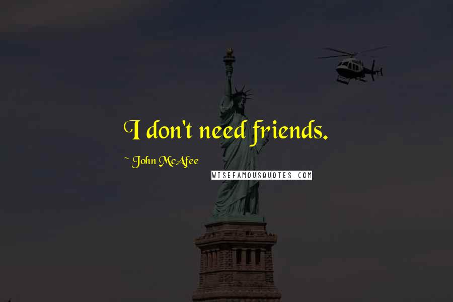 John McAfee Quotes: I don't need friends.
