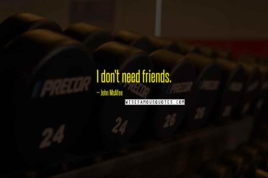 John McAfee Quotes: I don't need friends.