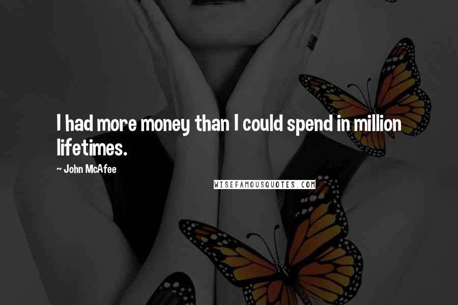 John McAfee Quotes: I had more money than I could spend in million lifetimes.