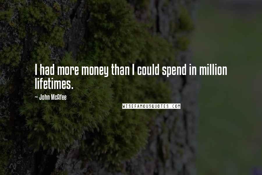 John McAfee Quotes: I had more money than I could spend in million lifetimes.