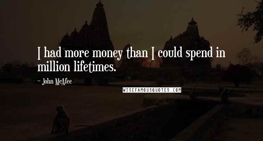 John McAfee Quotes: I had more money than I could spend in million lifetimes.