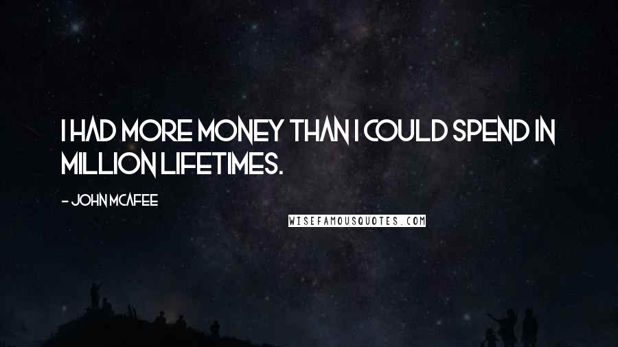 John McAfee Quotes: I had more money than I could spend in million lifetimes.