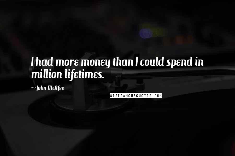 John McAfee Quotes: I had more money than I could spend in million lifetimes.