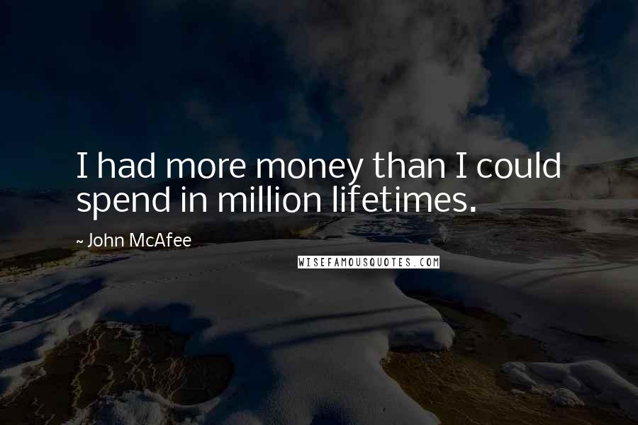 John McAfee Quotes: I had more money than I could spend in million lifetimes.