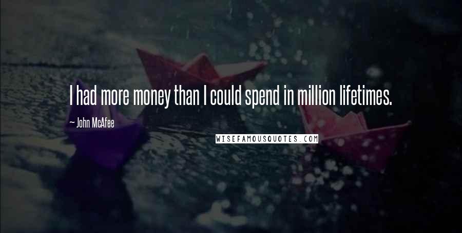 John McAfee Quotes: I had more money than I could spend in million lifetimes.