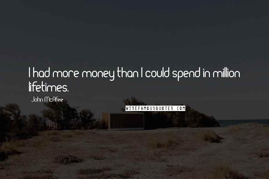 John McAfee Quotes: I had more money than I could spend in million lifetimes.