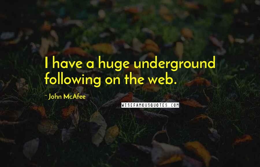 John McAfee Quotes: I have a huge underground following on the web.