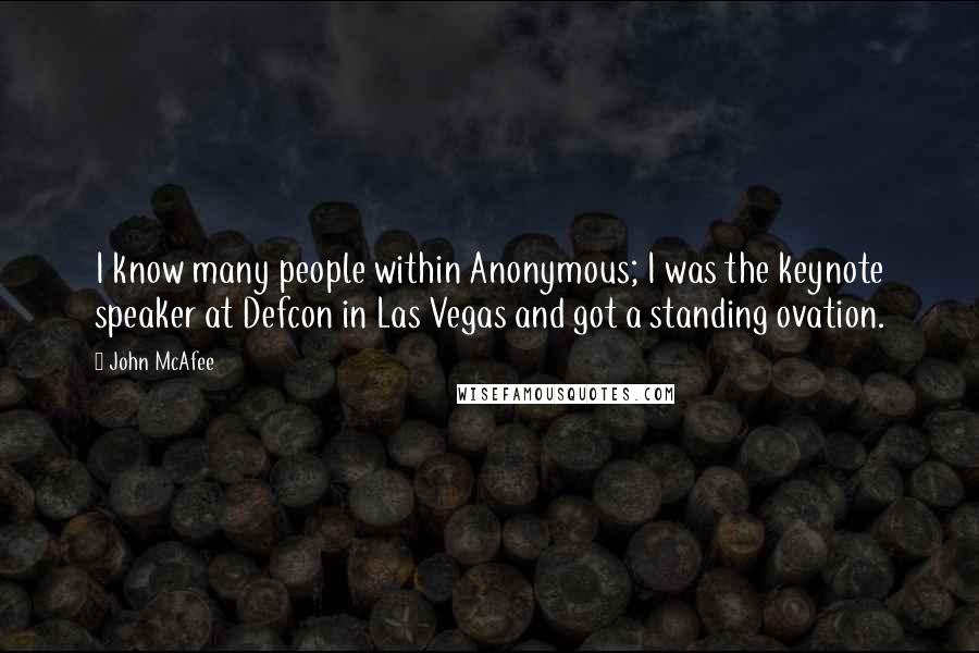 John McAfee Quotes: I know many people within Anonymous; I was the keynote speaker at Defcon in Las Vegas and got a standing ovation.