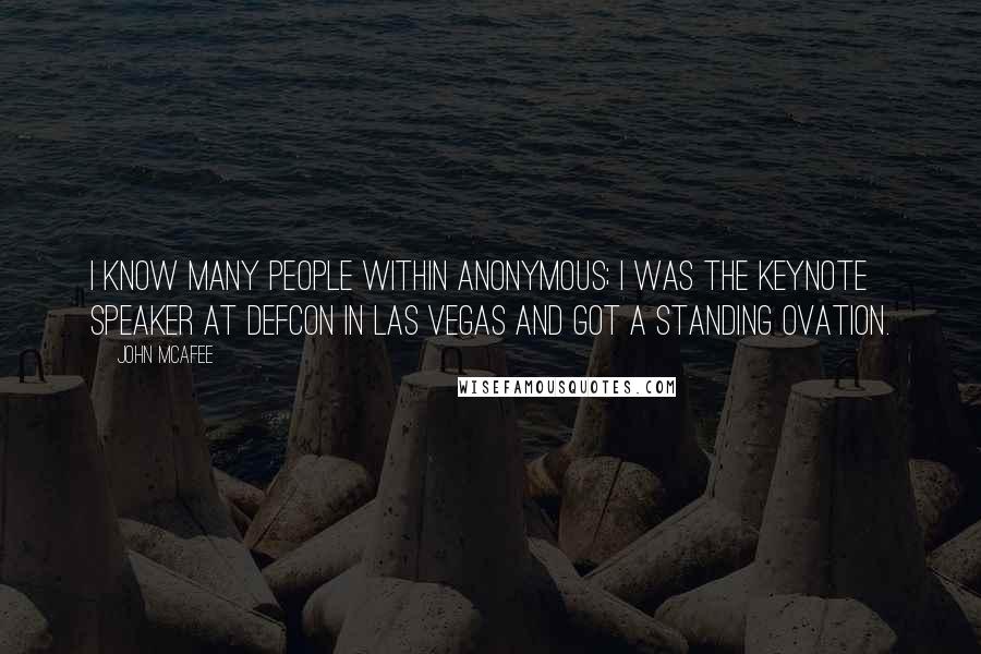 John McAfee Quotes: I know many people within Anonymous; I was the keynote speaker at Defcon in Las Vegas and got a standing ovation.