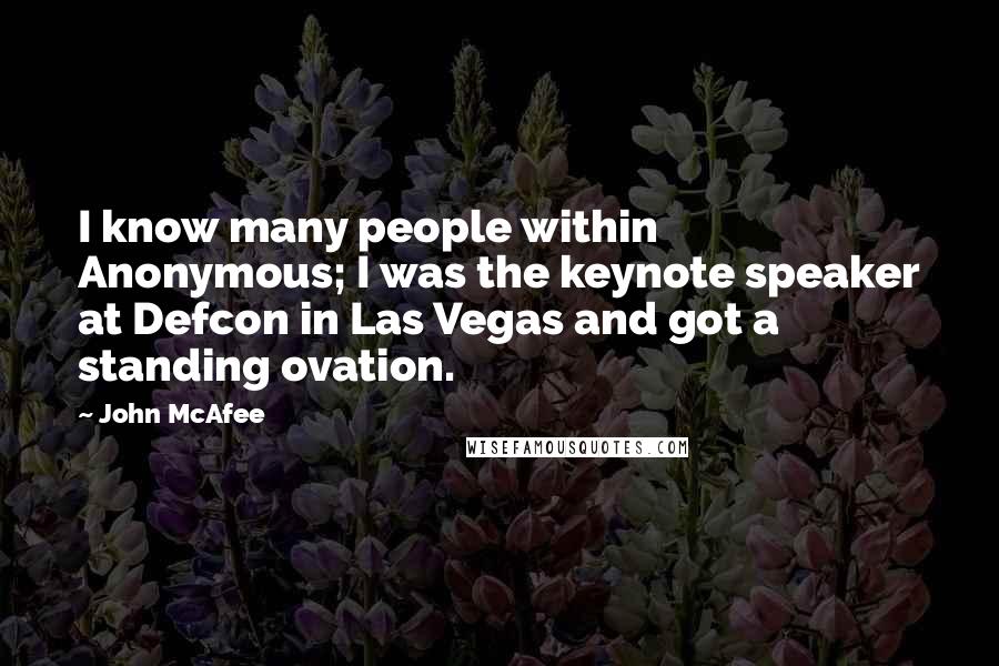 John McAfee Quotes: I know many people within Anonymous; I was the keynote speaker at Defcon in Las Vegas and got a standing ovation.