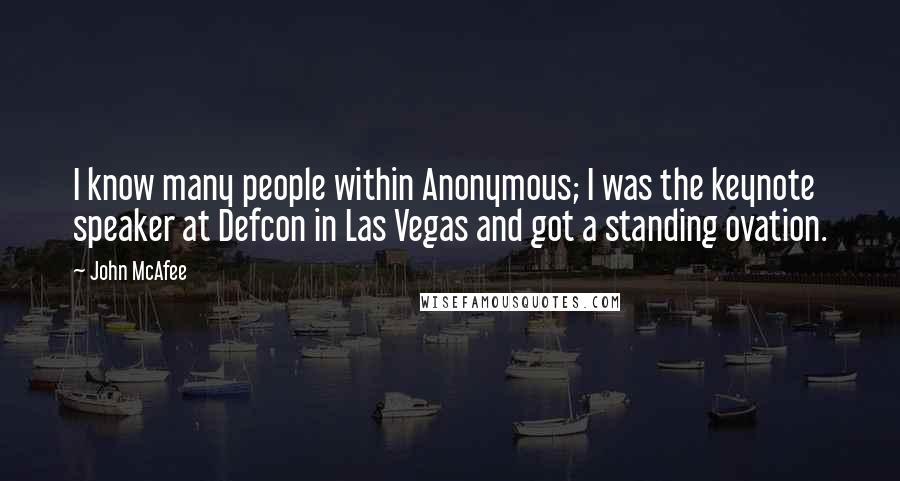 John McAfee Quotes: I know many people within Anonymous; I was the keynote speaker at Defcon in Las Vegas and got a standing ovation.
