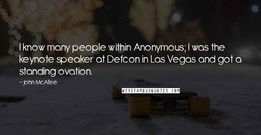 John McAfee Quotes: I know many people within Anonymous; I was the keynote speaker at Defcon in Las Vegas and got a standing ovation.