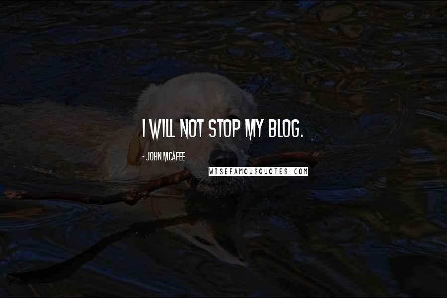 John McAfee Quotes: I will not stop my blog.