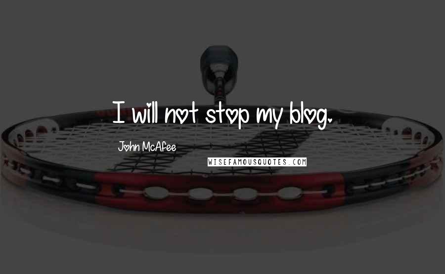 John McAfee Quotes: I will not stop my blog.