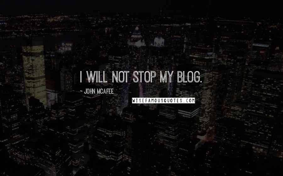 John McAfee Quotes: I will not stop my blog.