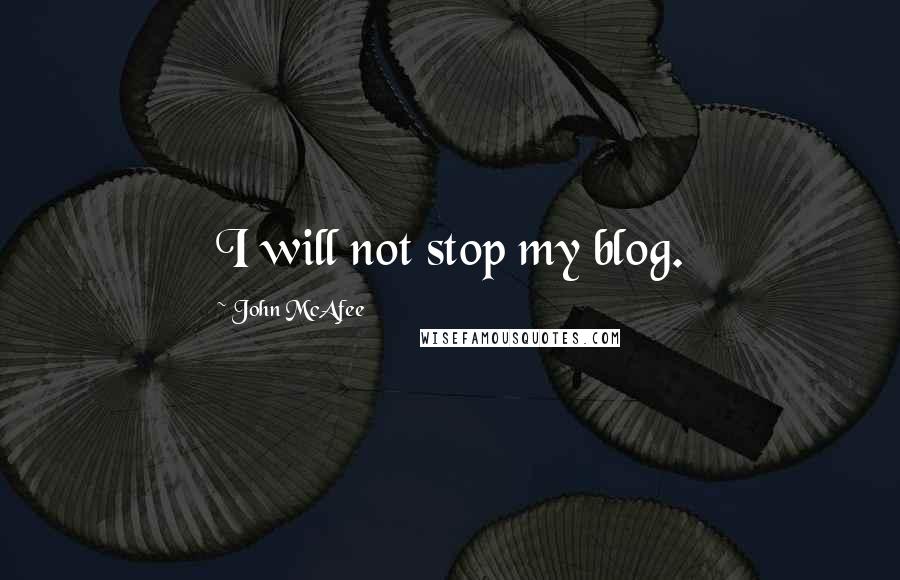 John McAfee Quotes: I will not stop my blog.