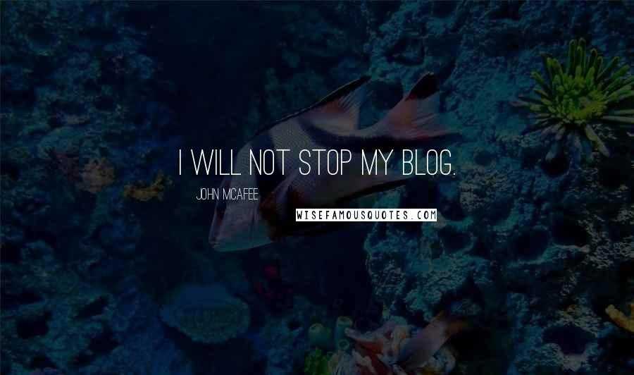 John McAfee Quotes: I will not stop my blog.