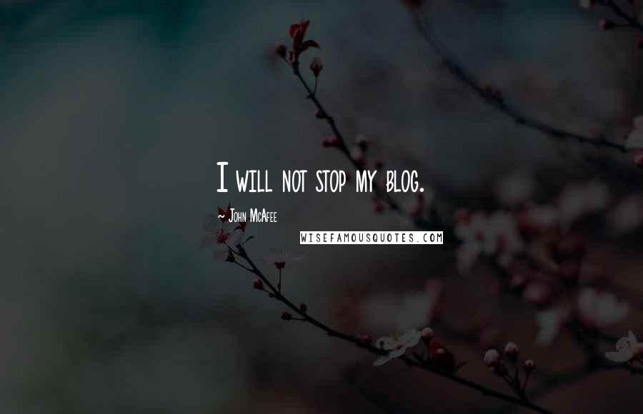 John McAfee Quotes: I will not stop my blog.