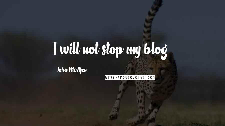 John McAfee Quotes: I will not stop my blog.