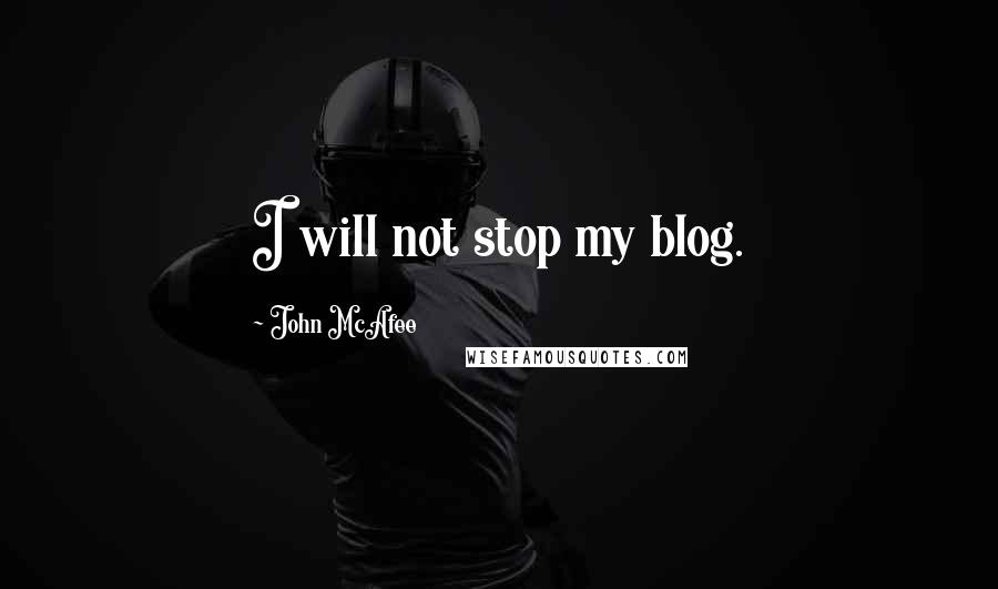 John McAfee Quotes: I will not stop my blog.