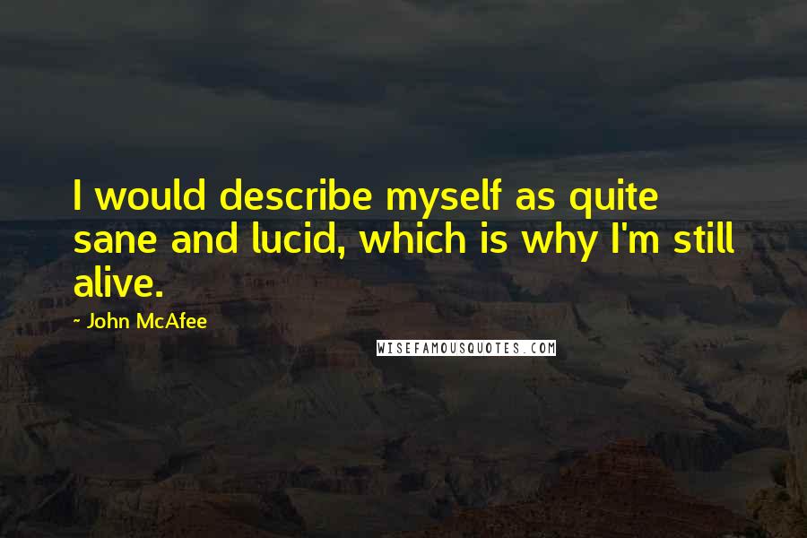 John McAfee Quotes: I would describe myself as quite sane and lucid, which is why I'm still alive.