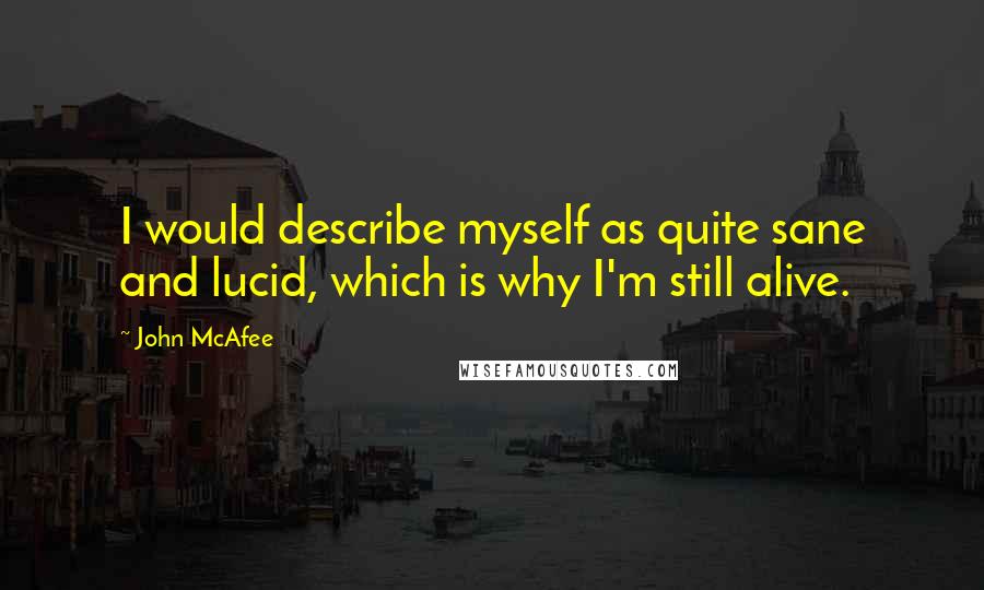 John McAfee Quotes: I would describe myself as quite sane and lucid, which is why I'm still alive.