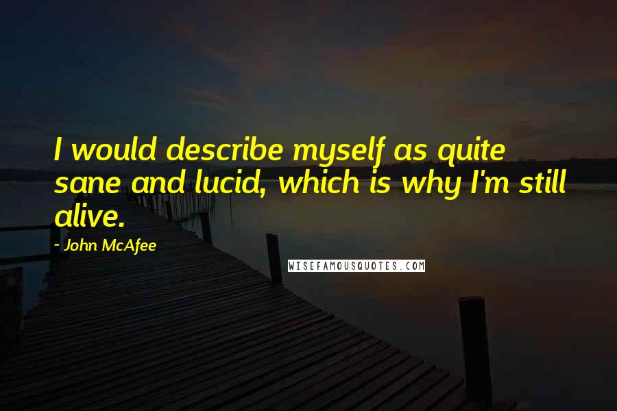 John McAfee Quotes: I would describe myself as quite sane and lucid, which is why I'm still alive.