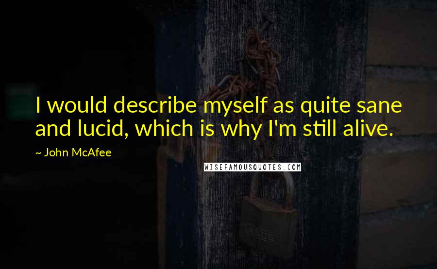 John McAfee Quotes: I would describe myself as quite sane and lucid, which is why I'm still alive.