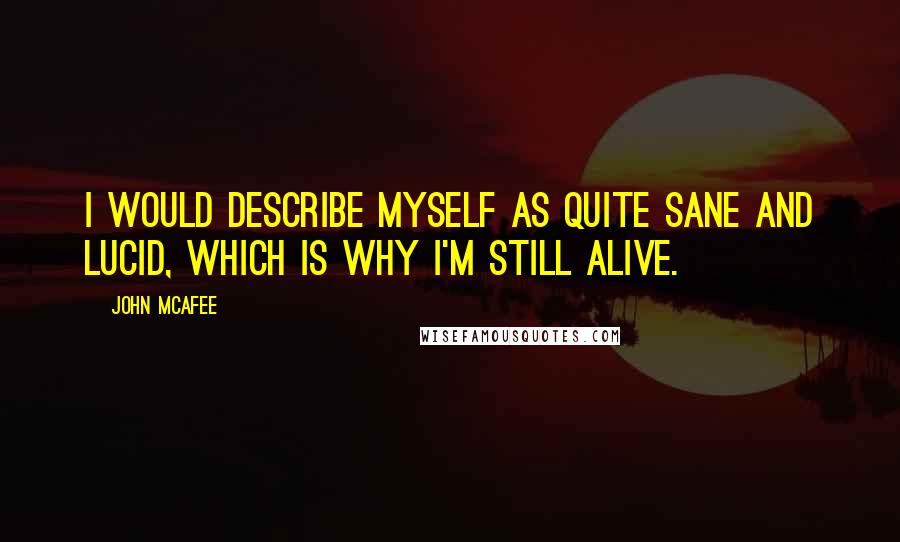 John McAfee Quotes: I would describe myself as quite sane and lucid, which is why I'm still alive.