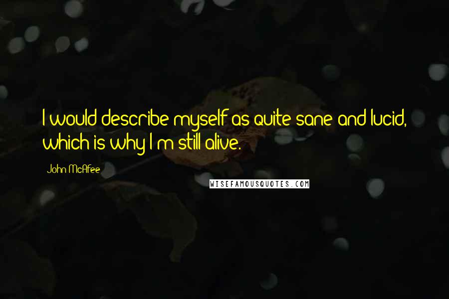 John McAfee Quotes: I would describe myself as quite sane and lucid, which is why I'm still alive.