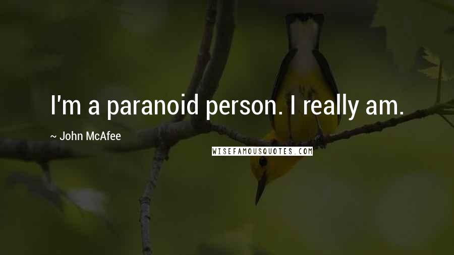 John McAfee Quotes: I'm a paranoid person. I really am.