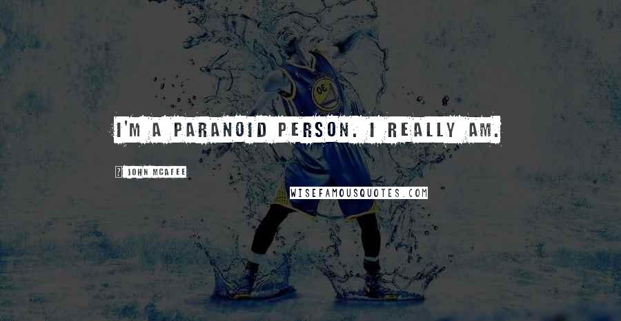 John McAfee Quotes: I'm a paranoid person. I really am.