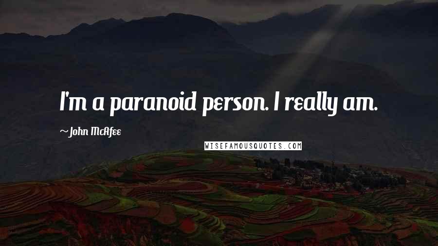 John McAfee Quotes: I'm a paranoid person. I really am.