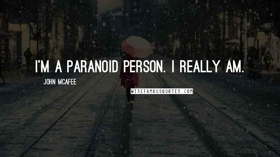 John McAfee Quotes: I'm a paranoid person. I really am.