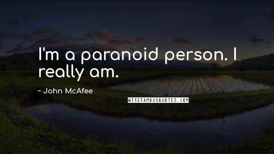 John McAfee Quotes: I'm a paranoid person. I really am.
