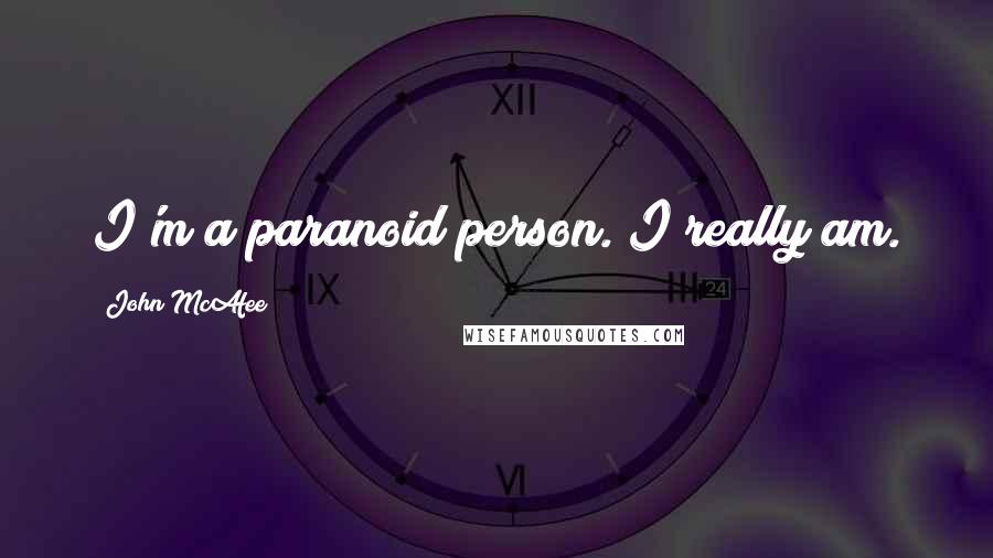 John McAfee Quotes: I'm a paranoid person. I really am.