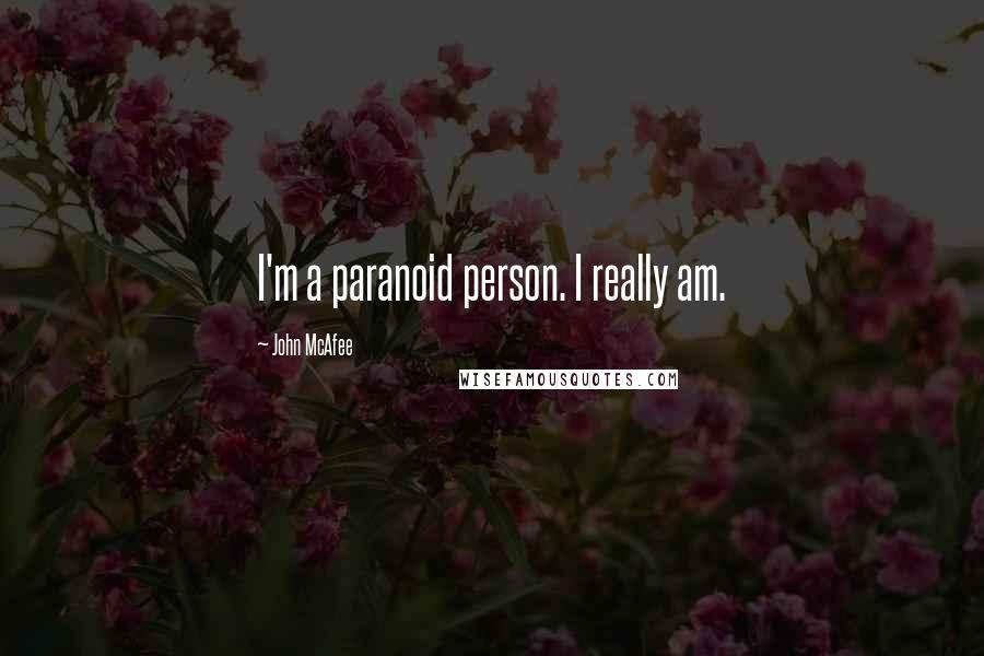John McAfee Quotes: I'm a paranoid person. I really am.