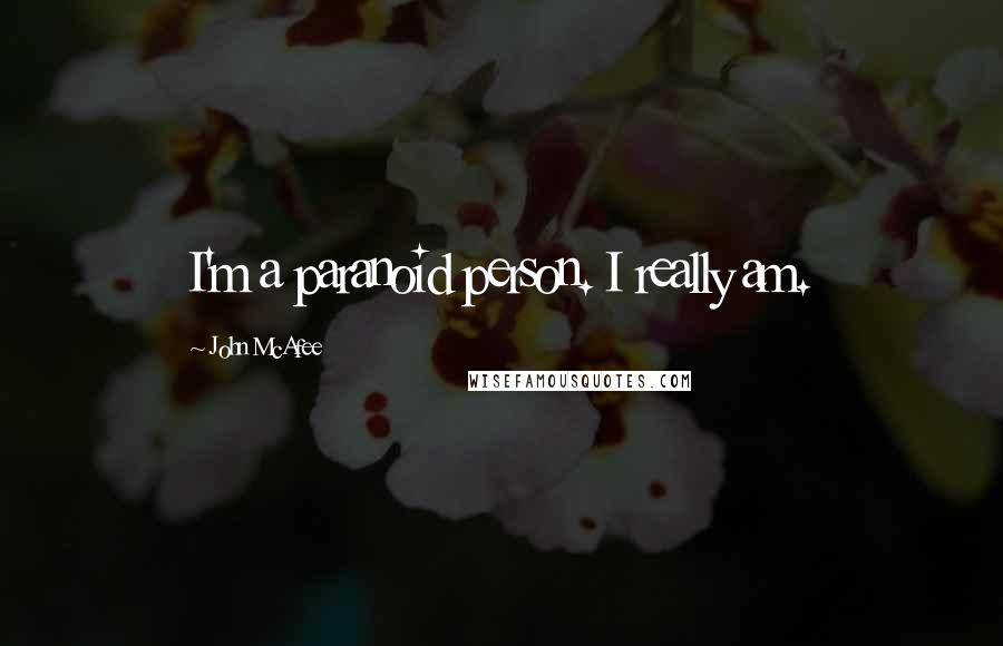 John McAfee Quotes: I'm a paranoid person. I really am.