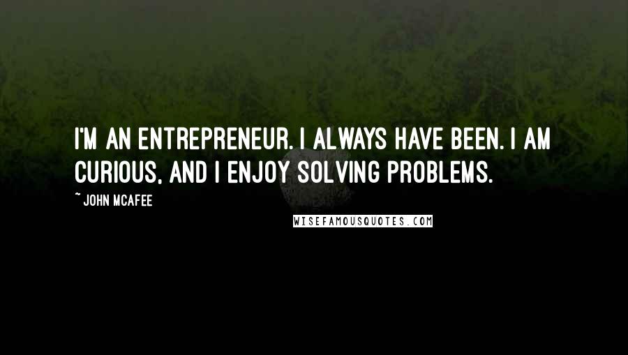 John McAfee Quotes: I'm an entrepreneur. I always have been. I am curious, and I enjoy solving problems.