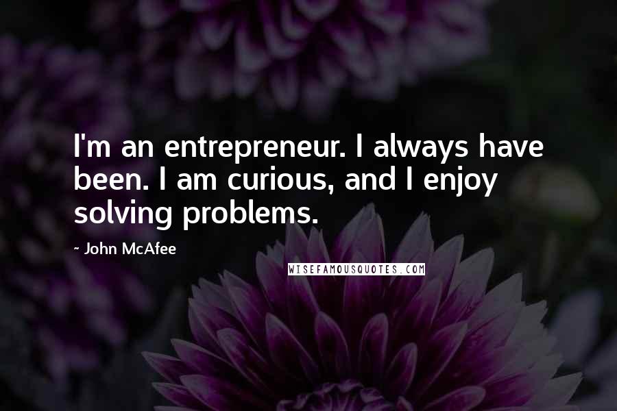 John McAfee Quotes: I'm an entrepreneur. I always have been. I am curious, and I enjoy solving problems.