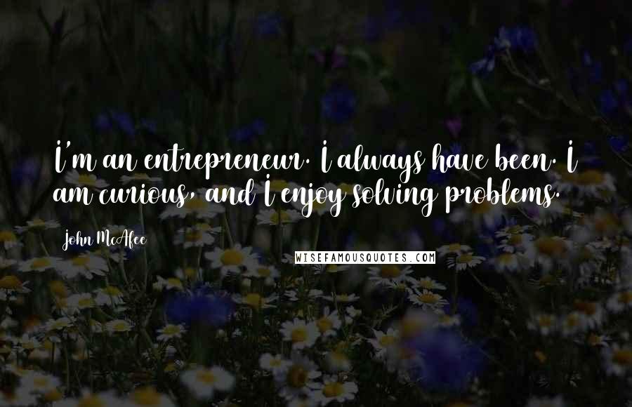 John McAfee Quotes: I'm an entrepreneur. I always have been. I am curious, and I enjoy solving problems.