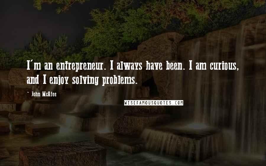 John McAfee Quotes: I'm an entrepreneur. I always have been. I am curious, and I enjoy solving problems.