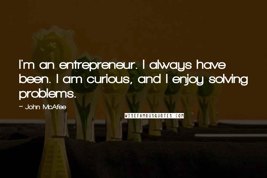 John McAfee Quotes: I'm an entrepreneur. I always have been. I am curious, and I enjoy solving problems.
