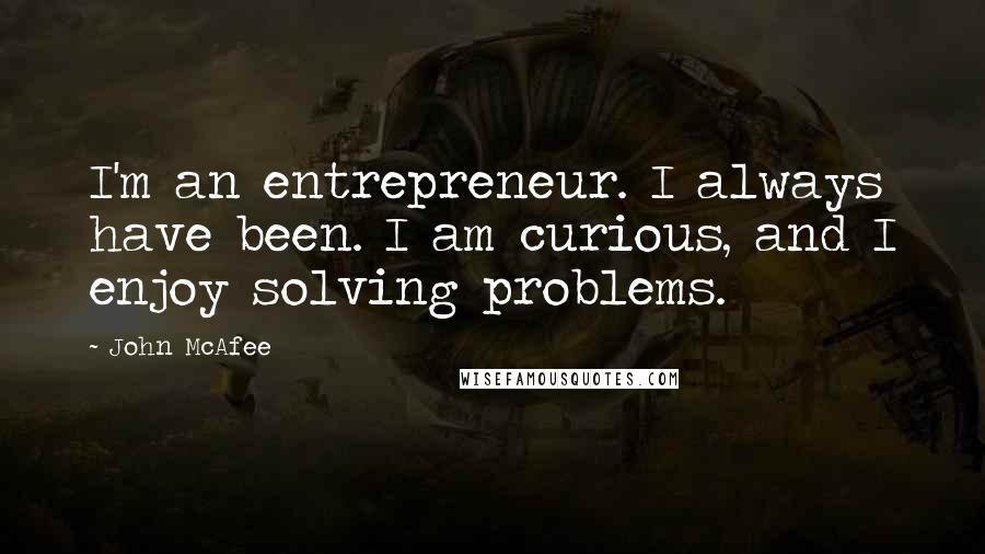 John McAfee Quotes: I'm an entrepreneur. I always have been. I am curious, and I enjoy solving problems.