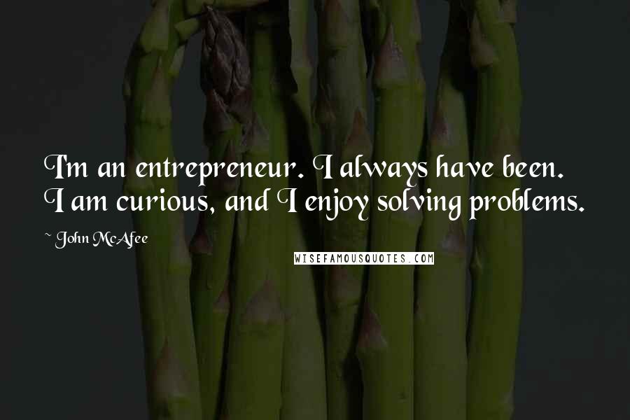 John McAfee Quotes: I'm an entrepreneur. I always have been. I am curious, and I enjoy solving problems.