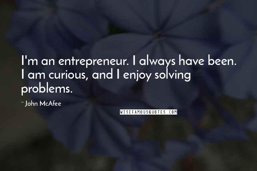 John McAfee Quotes: I'm an entrepreneur. I always have been. I am curious, and I enjoy solving problems.