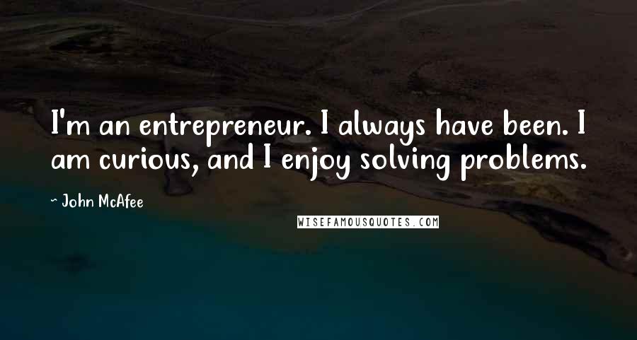 John McAfee Quotes: I'm an entrepreneur. I always have been. I am curious, and I enjoy solving problems.