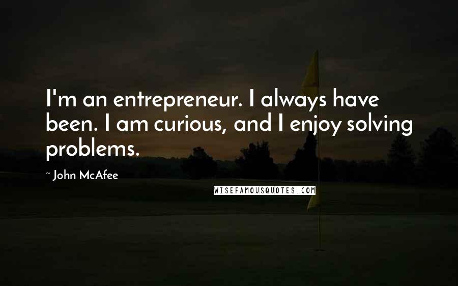 John McAfee Quotes: I'm an entrepreneur. I always have been. I am curious, and I enjoy solving problems.