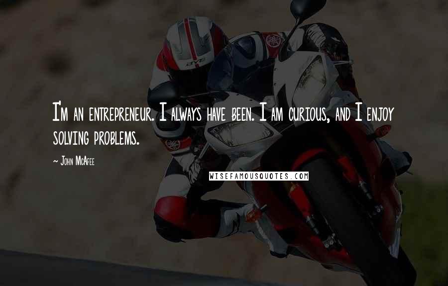 John McAfee Quotes: I'm an entrepreneur. I always have been. I am curious, and I enjoy solving problems.