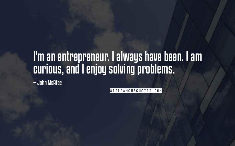 John McAfee Quotes: I'm an entrepreneur. I always have been. I am curious, and I enjoy solving problems.